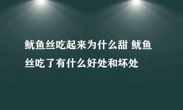 鱿鱼丝吃起来为什么甜 鱿鱼丝吃了有什么好处和坏处