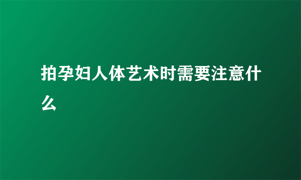 拍孕妇人体艺术时需要注意什么