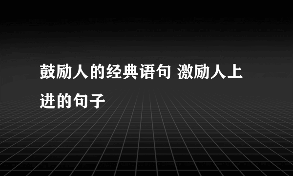 鼓励人的经典语句 激励人上进的句子