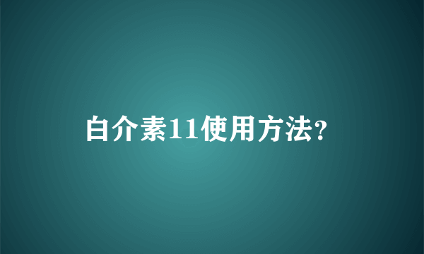 白介素11使用方法？