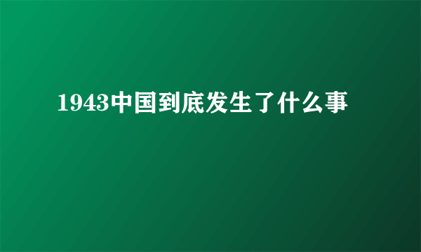 1943中国到底发生了什么事