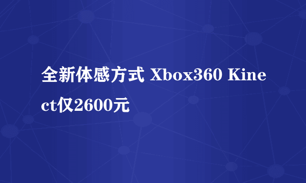 全新体感方式 Xbox360 Kinect仅2600元