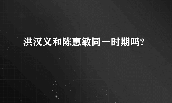 洪汉义和陈惠敏同一时期吗?