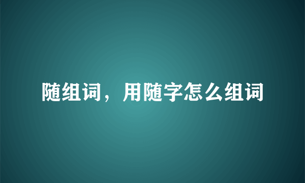 随组词，用随字怎么组词