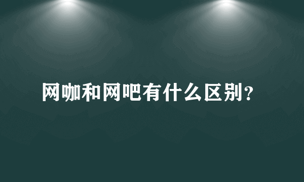 网咖和网吧有什么区别？