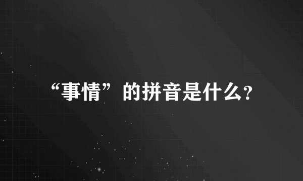 “事情”的拼音是什么？