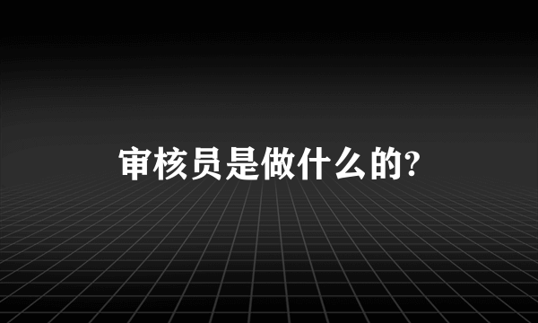 审核员是做什么的?