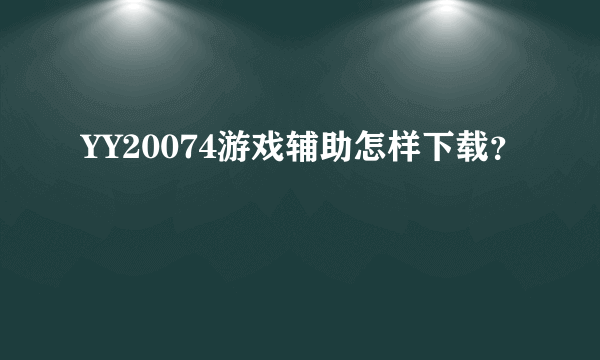 YY20074游戏辅助怎样下载？