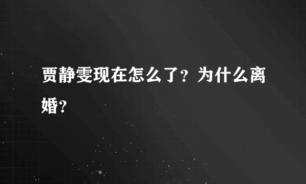 贾静雯现在怎么了？为什么离婚？