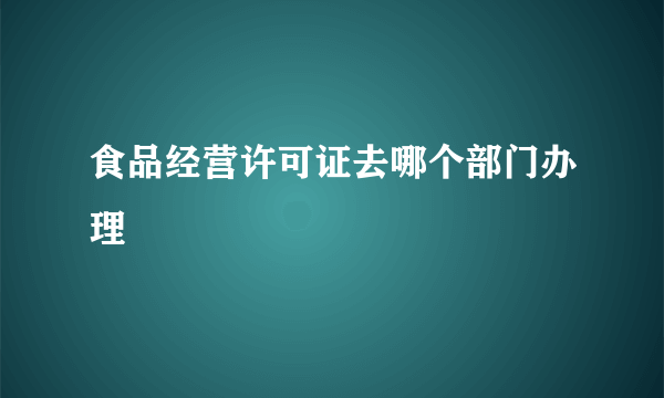 食品经营许可证去哪个部门办理