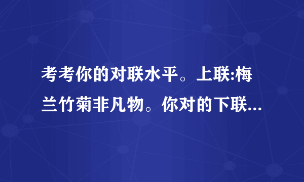 考考你的对联水平。上联:梅兰竹菊非凡物。你对的下联是什么？