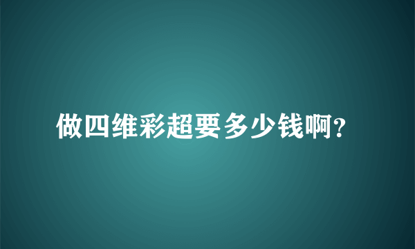 做四维彩超要多少钱啊？