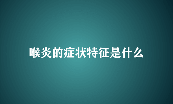 喉炎的症状特征是什么