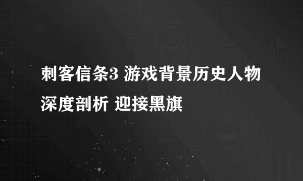 刺客信条3 游戏背景历史人物深度剖析 迎接黑旗