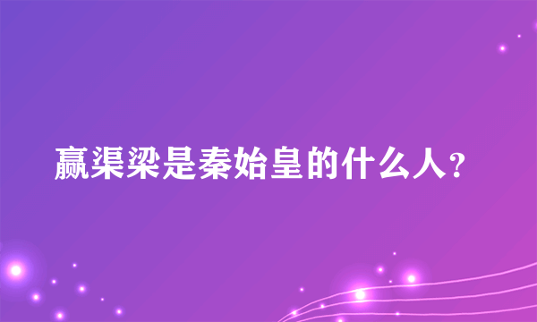 赢渠梁是秦始皇的什么人？