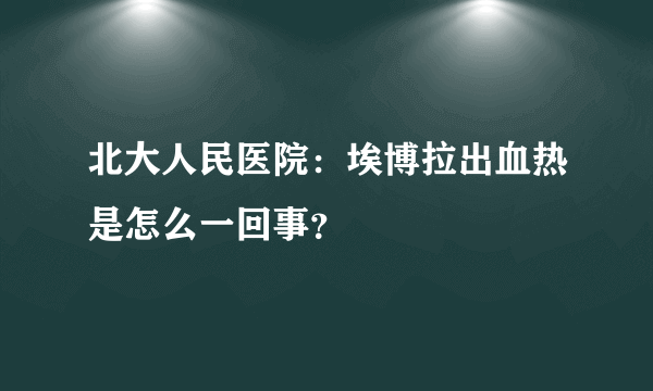 北大人民医院：埃博拉出血热是怎么一回事？