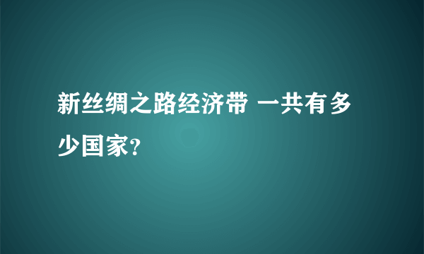 新丝绸之路经济带 一共有多少国家？