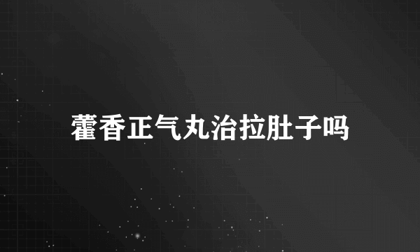 藿香正气丸治拉肚子吗