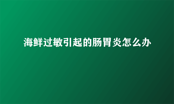 海鲜过敏引起的肠胃炎怎么办