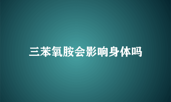 三苯氧胺会影响身体吗