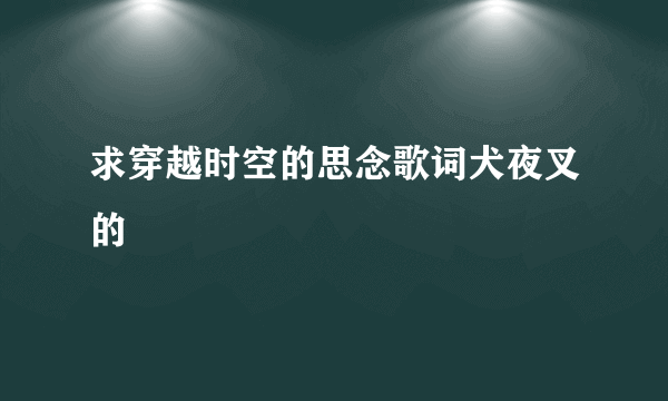 求穿越时空的思念歌词犬夜叉的