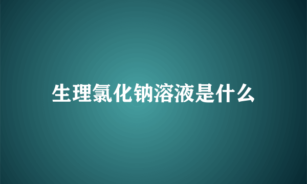 生理氯化钠溶液是什么