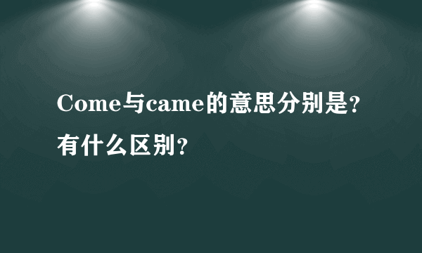 Come与came的意思分别是？有什么区别？