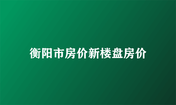 衡阳市房价新楼盘房价