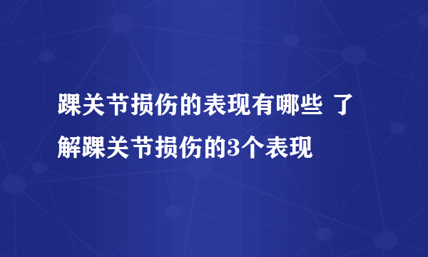 踝关节损伤的表现有哪些 了解踝关节损伤的3个表现