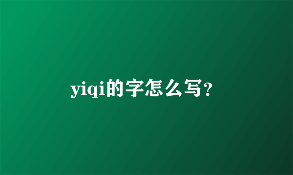 yiqi的字怎么写？