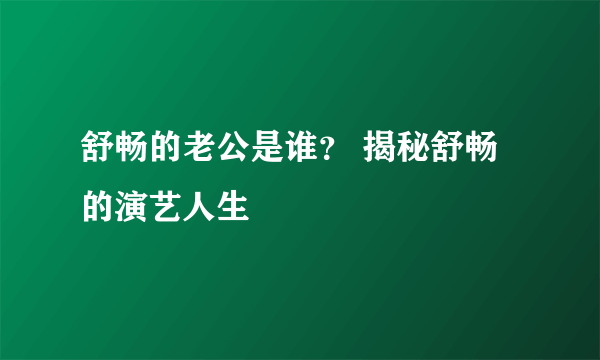 舒畅的老公是谁？ 揭秘舒畅的演艺人生