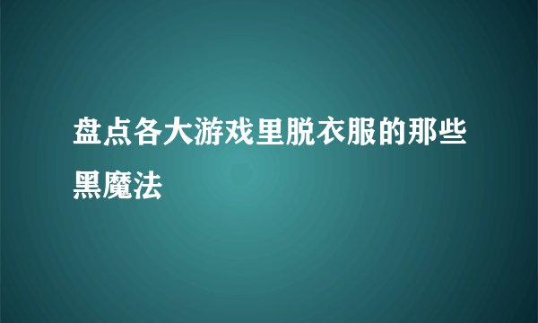 盘点各大游戏里脱衣服的那些黑魔法