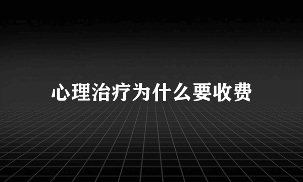 心理治疗为什么要收费