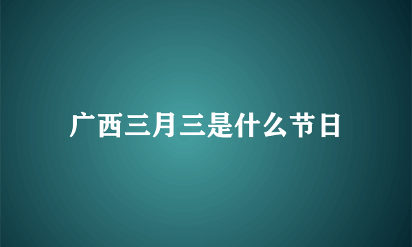 广西三月三是什么节日