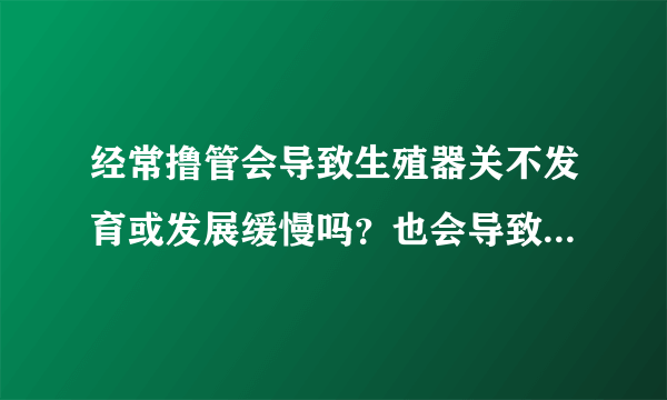 经常撸管会导致生殖器关不发育或发展缓慢吗？也会导致阴茎短小吗？阴茎短小有什么后果？