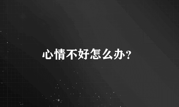 心情不好怎么办？