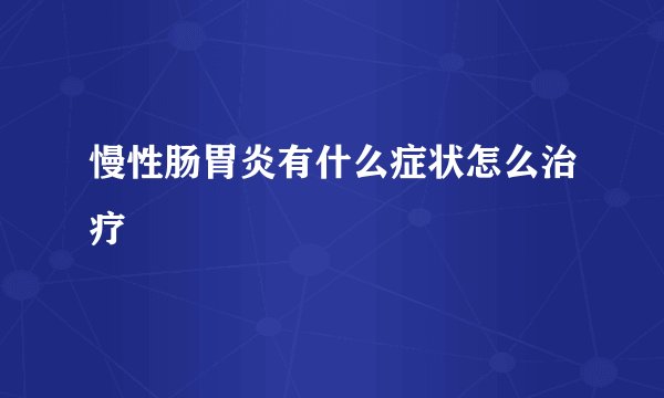 慢性肠胃炎有什么症状怎么治疗