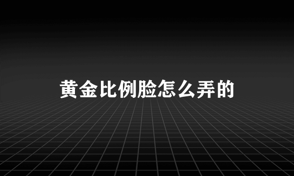 黄金比例脸怎么弄的