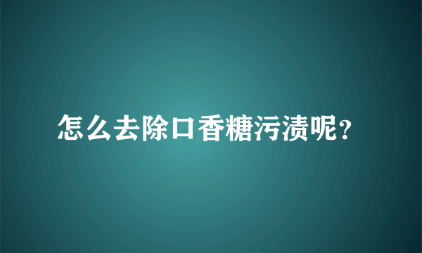 怎么去除口香糖污渍呢？