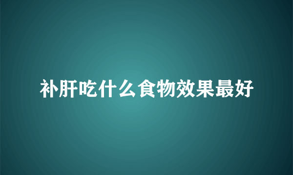 补肝吃什么食物效果最好