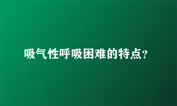 吸气性呼吸困难的特点？