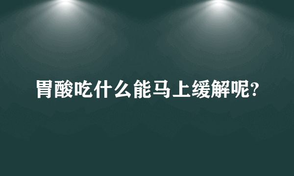 胃酸吃什么能马上缓解呢?