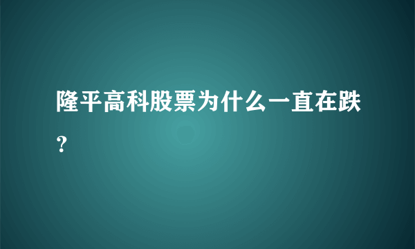 隆平高科股票为什么一直在跌？