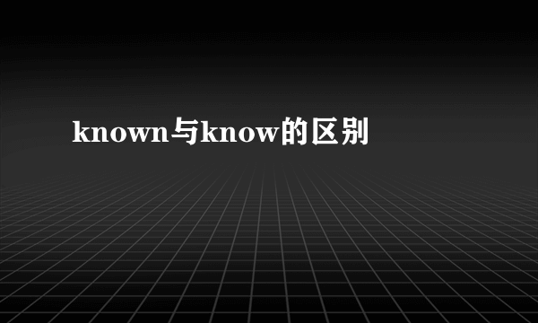 known与know的区别