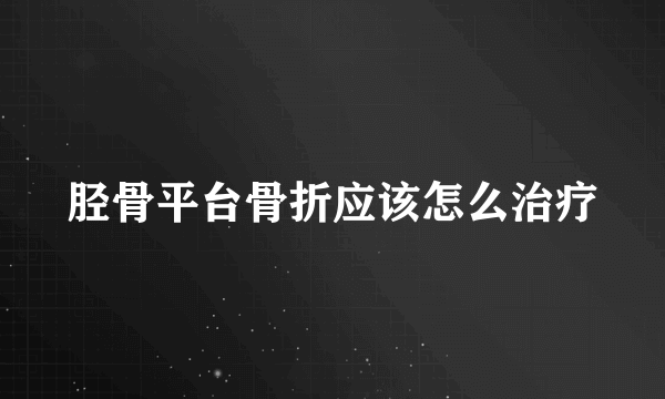 胫骨平台骨折应该怎么治疗