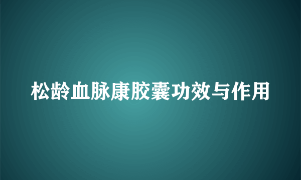 松龄血脉康胶囊功效与作用