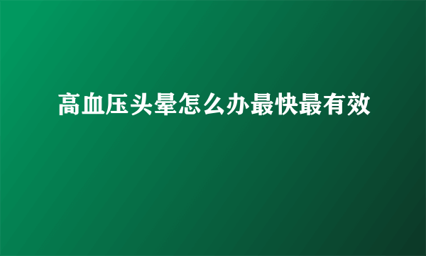 高血压头晕怎么办最快最有效