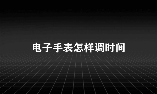 电子手表怎样调时间