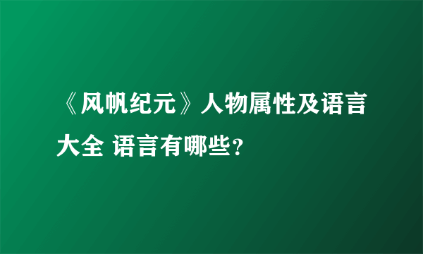 《风帆纪元》人物属性及语言大全 语言有哪些？