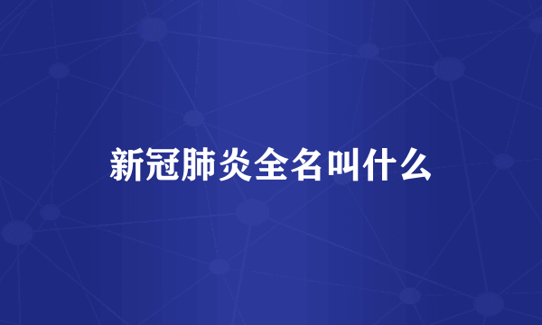 新冠肺炎全名叫什么